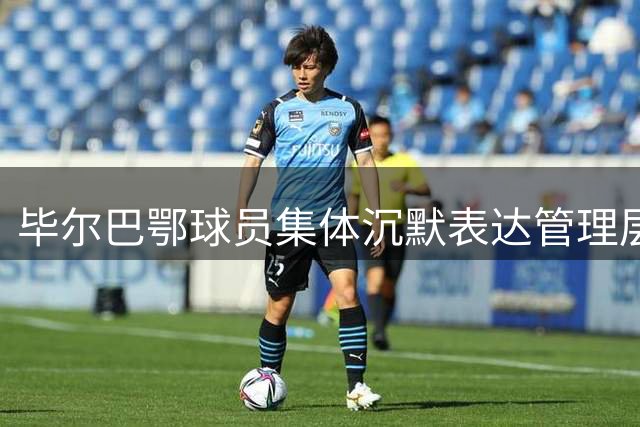 毕尔巴鄂球员集体沉默表达管理层不满